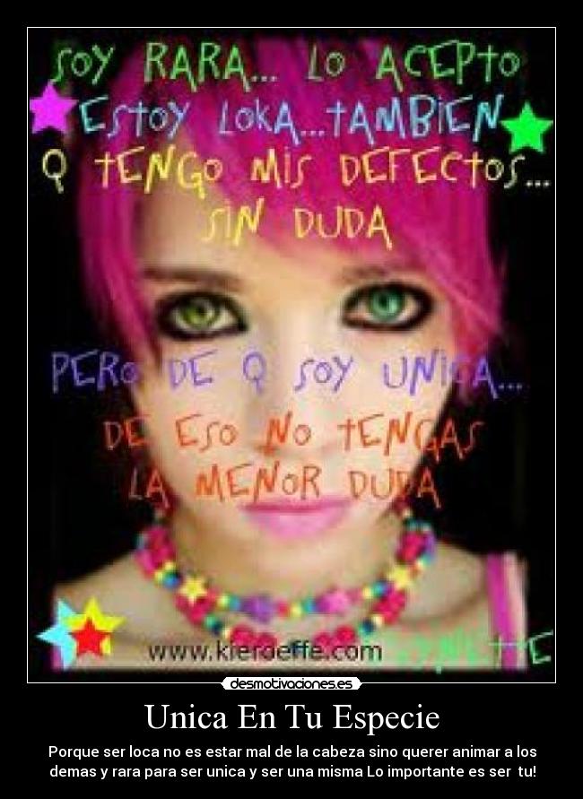 Unica En Tu Especie - Porque ser loca no es estar mal de la cabeza sino querer animar a los
demas y rara para ser unica y ser una misma Lo importante es ser tu!
