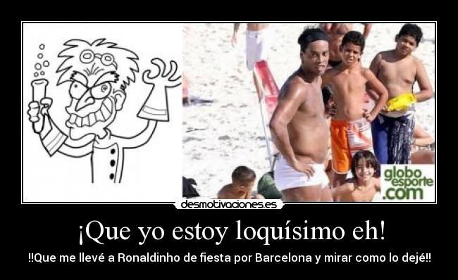 ¡Que yo estoy loquísimo eh! - !!Que me llevé a Ronaldinho de fiesta por Barcelona y mirar como lo dejé!!