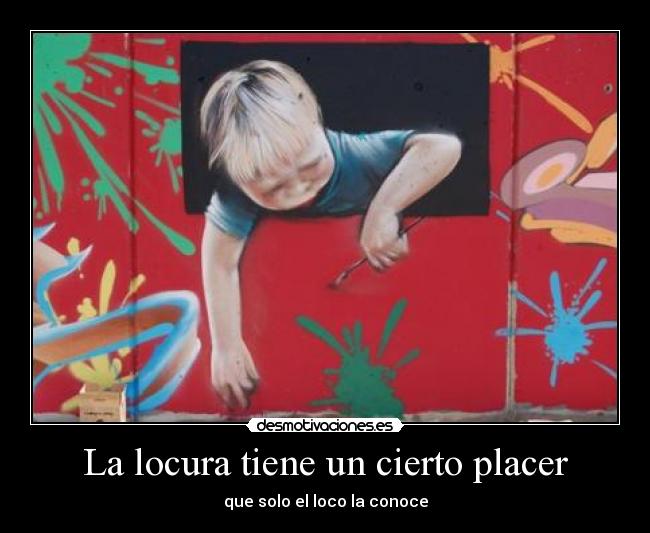 La locura tiene un cierto placer - que solo el loco la conoce