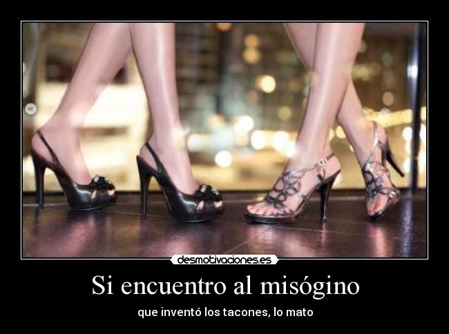 Si encuentro al misógino - que inventó los tacones, lo mato