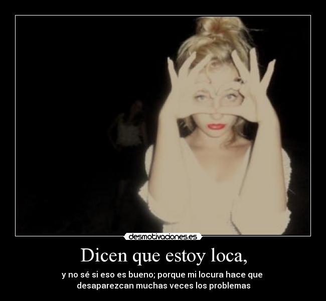 Dicen que estoy loca, -