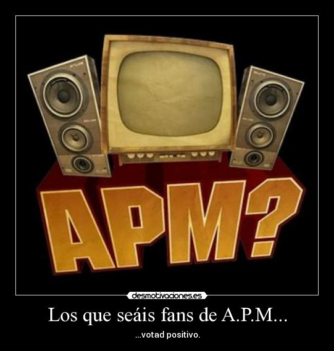 Los que seáis fans de A.P.M... - ...votad positivo.