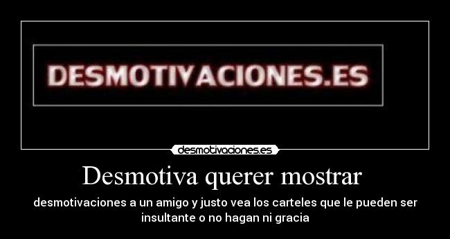 Desmotiva querer mostrar  - 