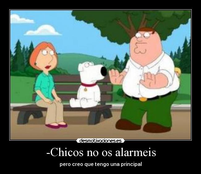 -Chicos no os alarmeis - pero creo que tengo una principal