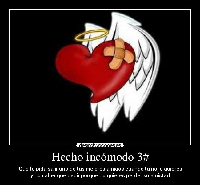 Hecho incómodo 3# - Que te pida salir uno de tus mejores amigos cuando tú no le quieres
y no saber que decir porque no quieres perder su amistad
