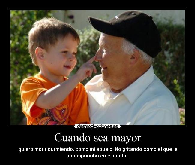 Cuando sea mayor - quiero morir durmiendo, como mi abuelo. No gritando como el que le
acompañaba en el coche