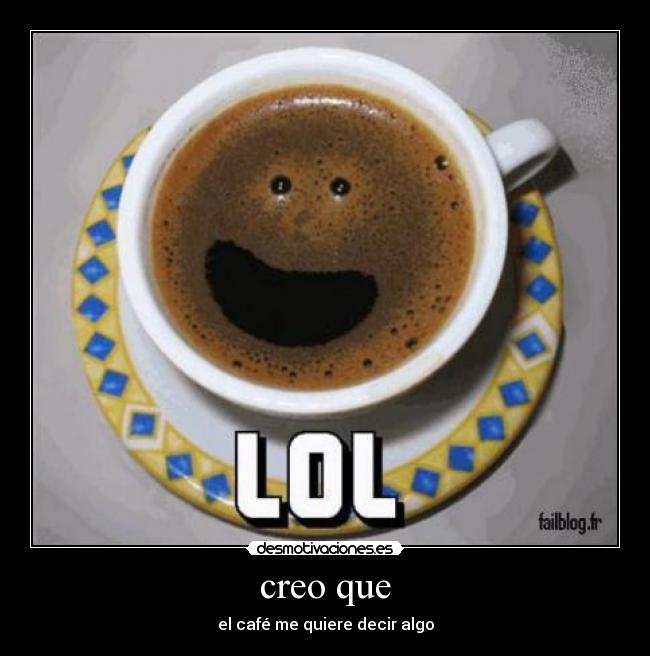 creo que - el café me quiere decir algo