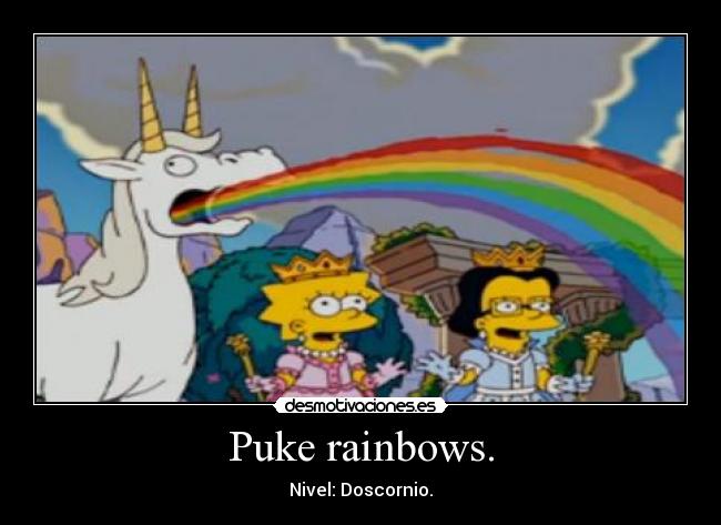 Puke rainbows. - 