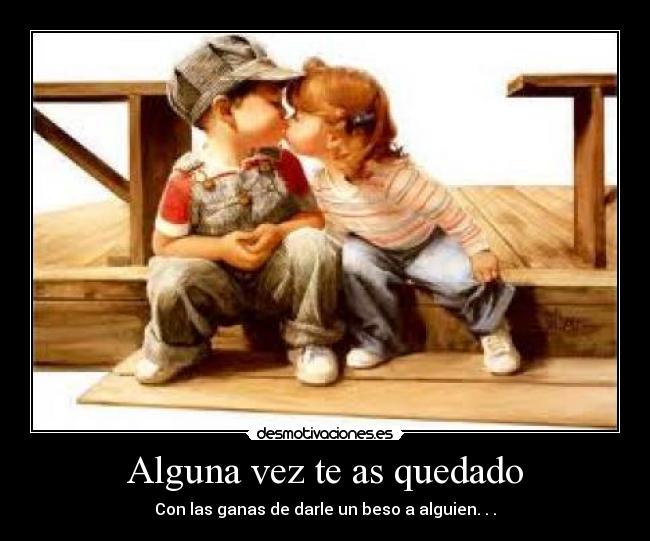 Alguna vez te as quedado - Con las ganas de darle un beso a alguien. . .
