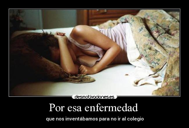 Por esa enfermedad - que nos inventábamos para no ir al colegio