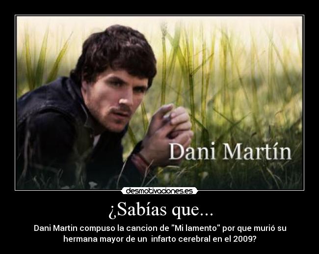 ¿Sabías que... - Dani Martin compuso la cancion de Mi lamento por que murió su
hermana mayor de un infarto cerebral en el 2009?