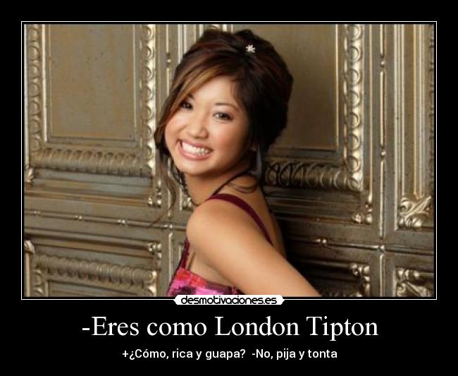 -Eres como London Tipton - +¿Cómo, rica y guapa? -No, pija y tonta