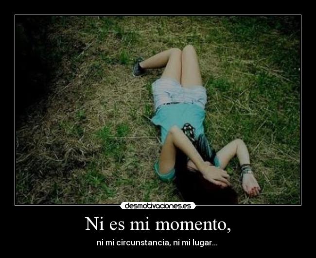 Ni es mi momento, -