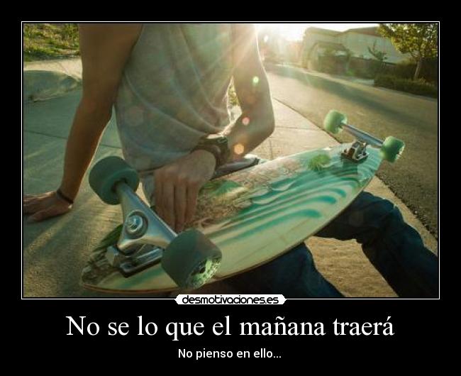 No se lo que el mañana traerá -