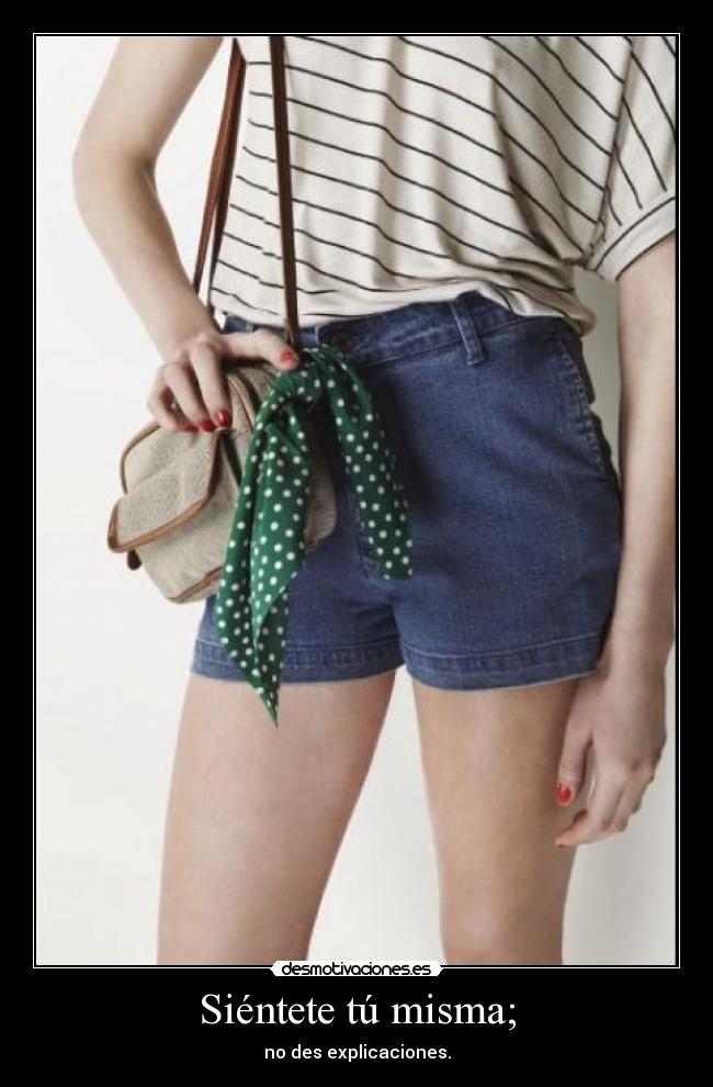 Siéntete tú misma; - no des explicaciones.