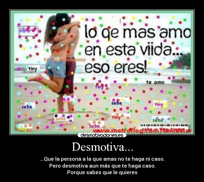 Desmotiva... - ...Que la persona a la que amas no te haga ni caso.
Pero desmotiva aun más que te haga caso.
Porque sabes que le quieres