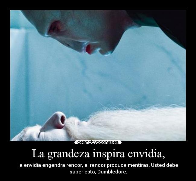 La grandeza inspira envidia, - la envidia engendra rencor, el rencor produce mentiras. Usted debe
saber esto, Dumbledore.