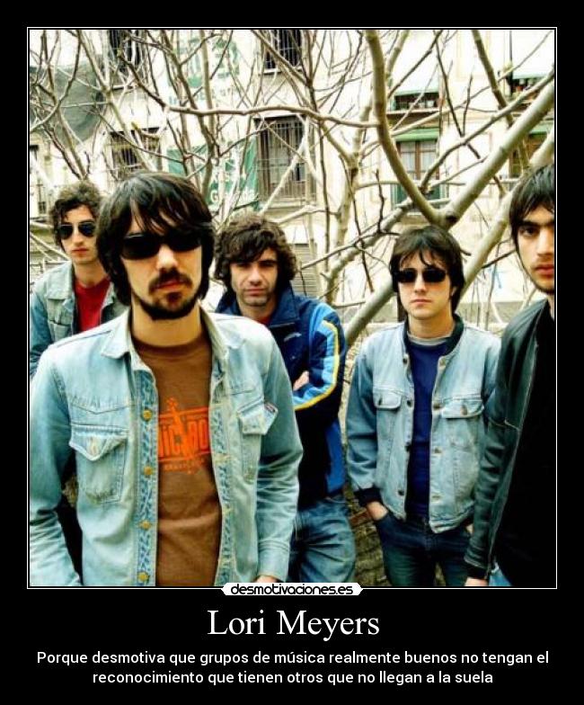 Lori Meyers - Porque desmotiva que grupos de música realmente buenos no tengan el
reconocimiento que tienen otros que no llegan a la suela