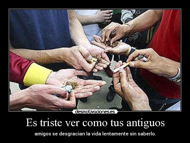 Es triste ver como tus antiguos -