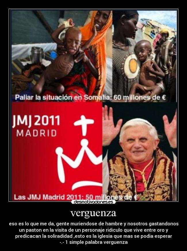 verguenza - eso es lo que me da, gente muriendose de hambre y nosotros gastandonos
un paston en la visita de un personaje ridiculo que vive entre oro y
predicacan la soliradidad ,esto es la iglesia que mas se podia esperar
-.- 1 simple palabra verguenza
