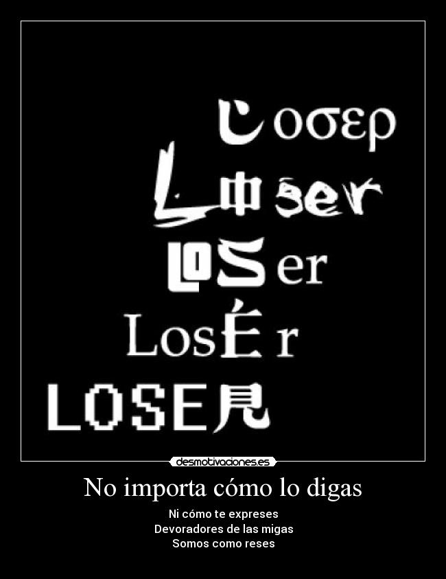 No importa cómo lo digas - Ni cómo te expreses
Devoradores de las migas
Somos como reses