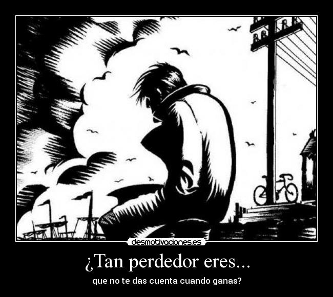 ¿Tan perdedor eres... -