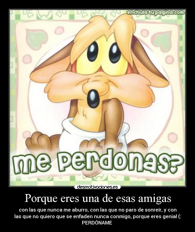 Porque eres una de esas amigas - con las que nunca me aburro, con las que no paro de sonreír, y con
las que no quiero que se enfaden nunca conmigo, porque eres genial (:
PERDÓNAME ♥