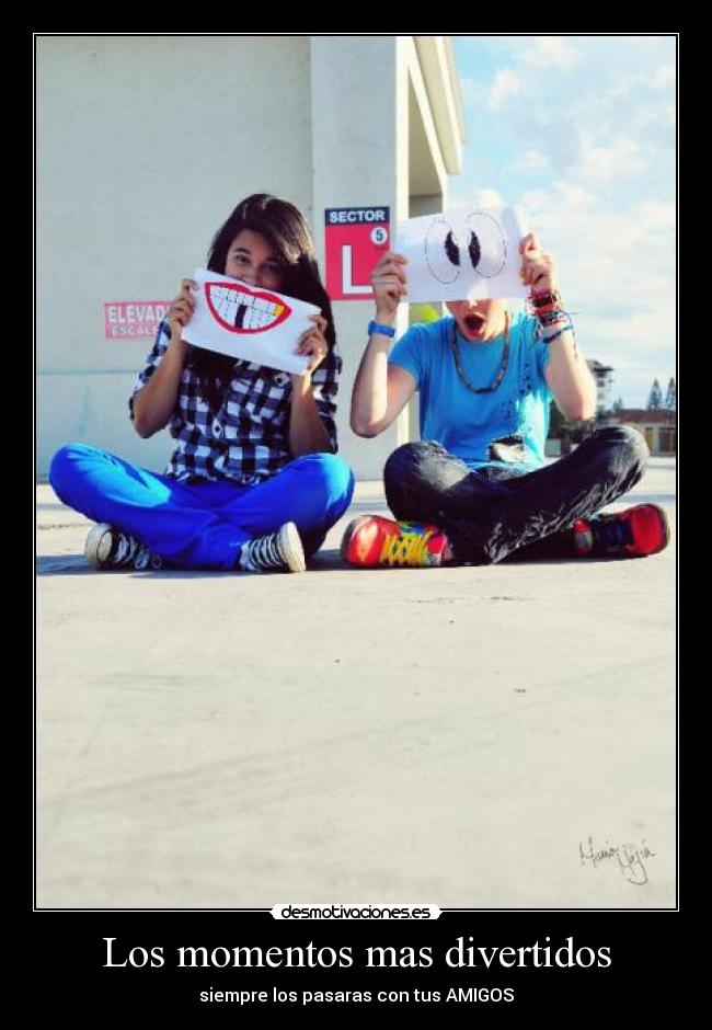 Los momentos mas divertidos - siempre los pasaras con tus AMIGOS