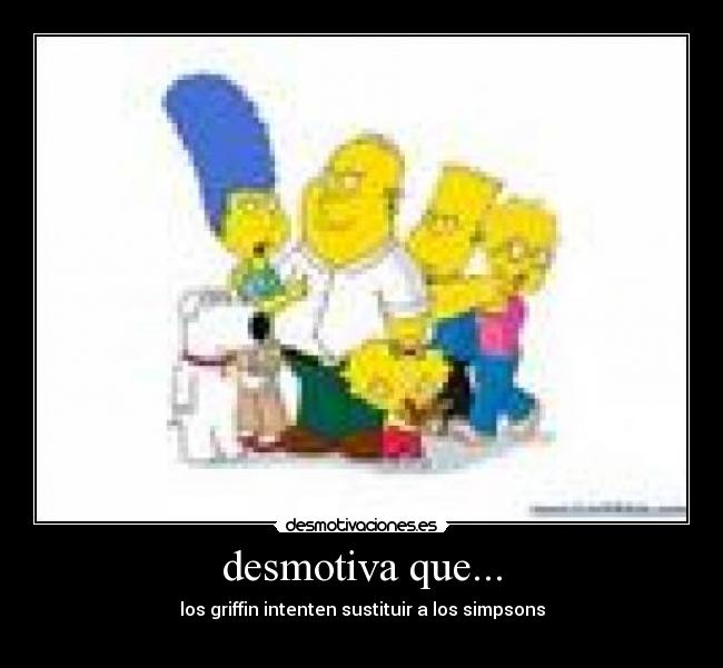 desmotiva que... - los griffin intenten sustituir a los simpsons
