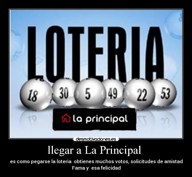 llegar a La Principal - es como pegarse la loteria obtienes muchos votos, solicitudes de amistad
Fama y esa felicidad