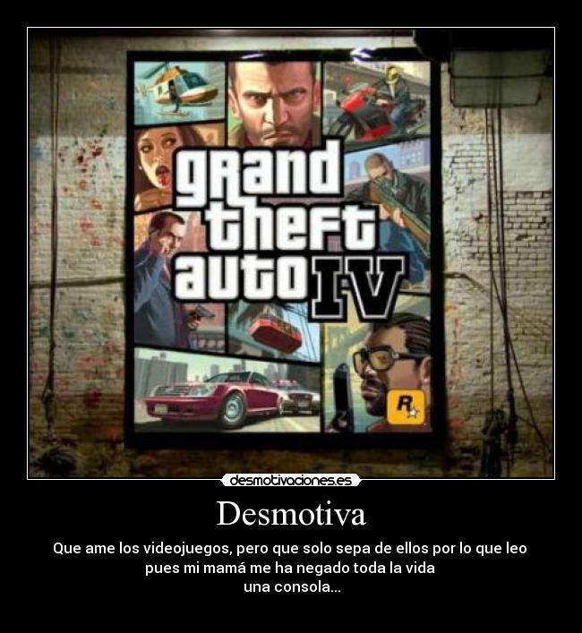 Desmotiva - Que ame los videojuegos, pero que solo sepa de ellos por lo que leo
pues mi mamá me ha negado toda la vida
una consola...