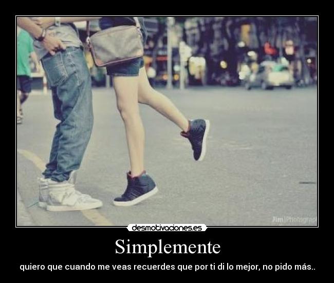 Simplemente - quiero que cuando me veas recuerdes que por ti di lo mejor, no pido más..