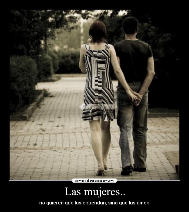 Las mujeres.. - no quieren que las entiendan, sino que las amen.