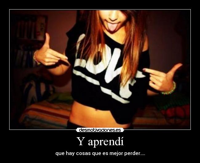 Y aprendí - que hay cosas que es mejor perder....