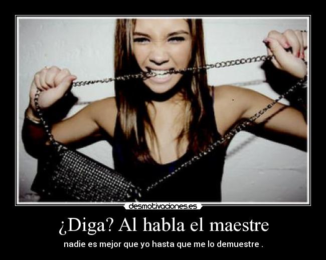 ¿Diga? Al habla el maestre - nadie es mejor que yo hasta que me lo demuestre .