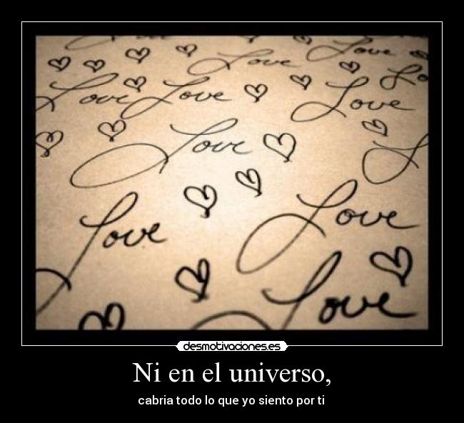 Ni en el universo, - cabria todo lo que yo siento por ti ♥