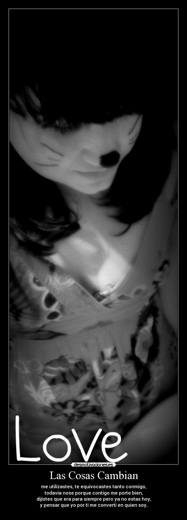 Las Cosas Cambian - me utilizastes, te equivocastes tanto conmigo,
todavia nose porque contigo me porte bien,
dijistes que era para siempre pero ya no estas hoy,
y pensar que yo por ti me converti en quien soy,
