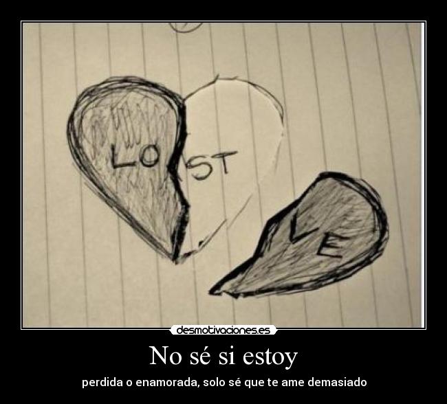 No sé si estoy - perdida o enamorada, solo sé que te ame demasiado