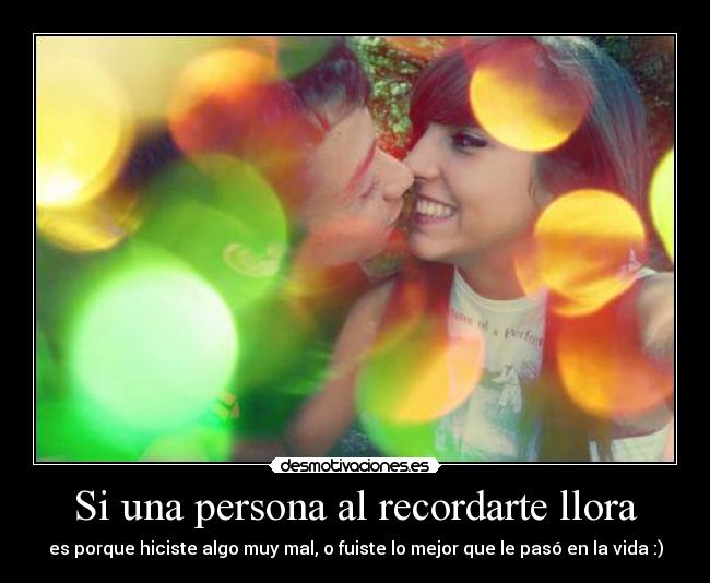 Si una persona al recordarte llora -