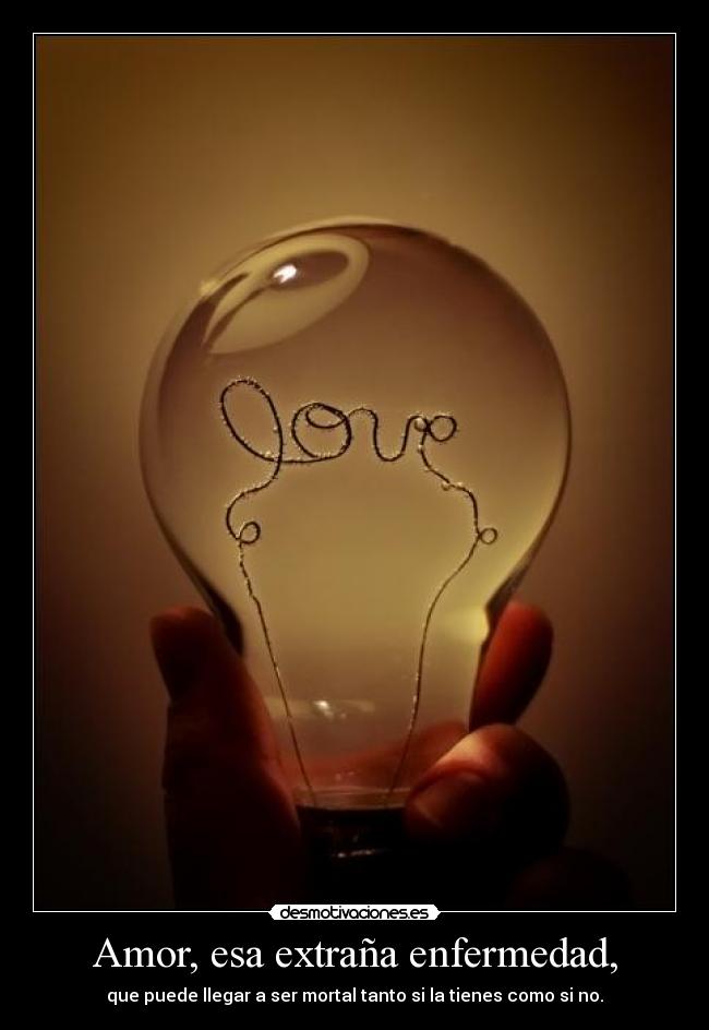 Amor, esa extraña enfermedad, -