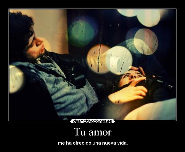 Tu amor - me ha ofrecido una nueva vida.