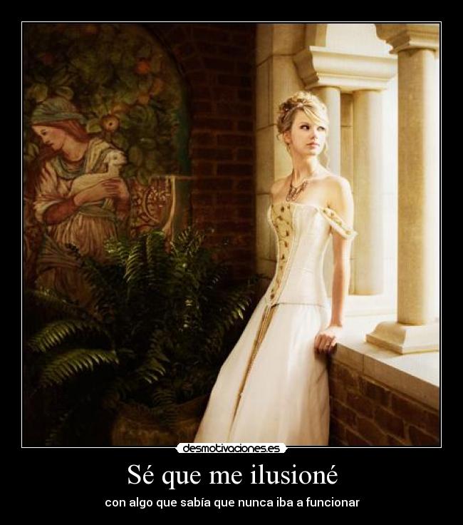 Sé que me ilusioné - con algo que sabía que nunca iba a funcionar