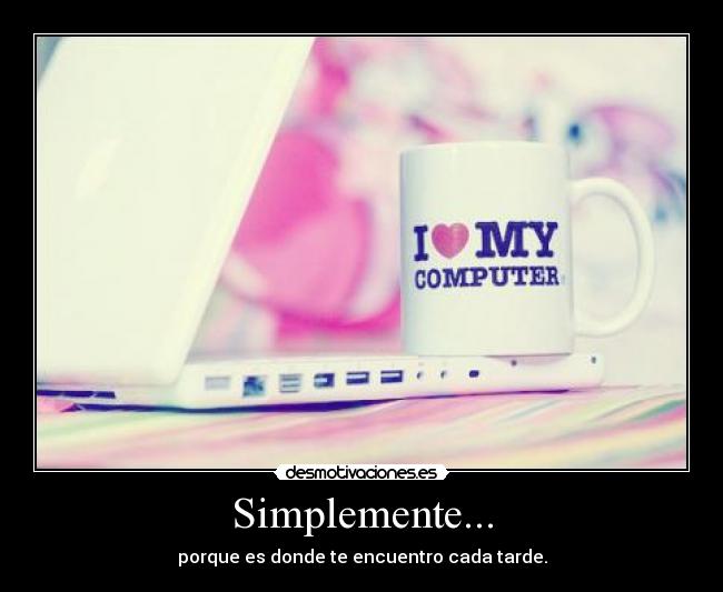 Simplemente... - porque es donde te encuentro cada tarde.