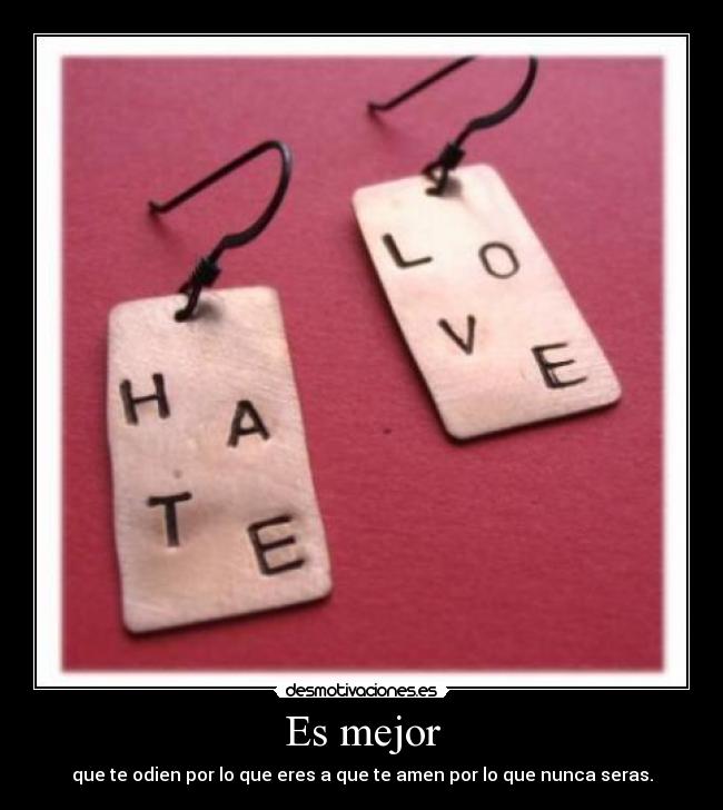 Es mejor - que te odien por lo que eres a que te amen por lo que nunca seras.