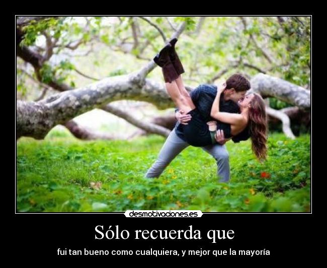 Sólo recuerda que - fui tan bueno como cualquiera, y mejor que la mayoría