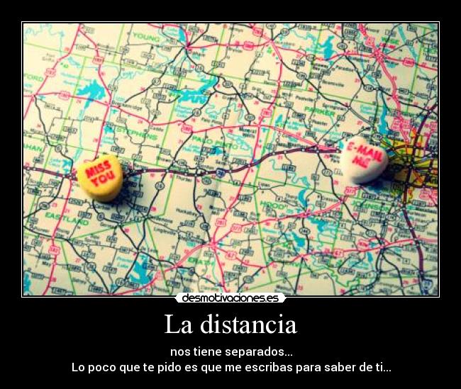 La distancia - nos tiene separados...
Lo poco que te pido es que me escribas para saber de ti...