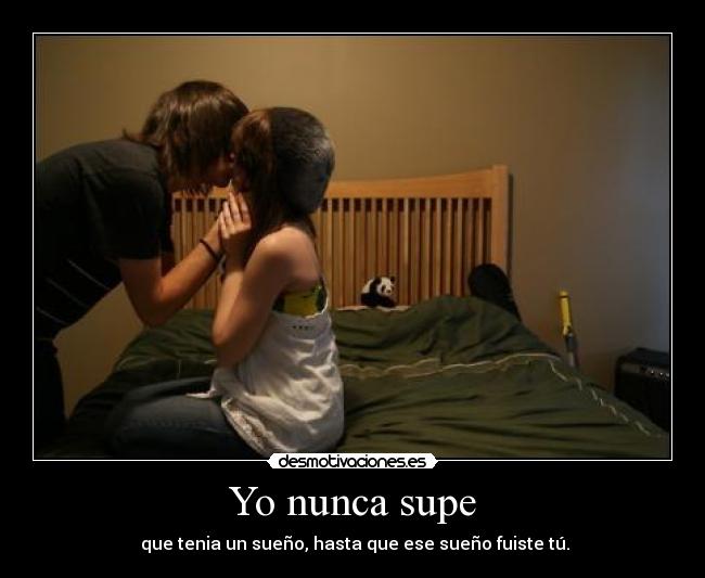 Yo nunca supe -  que tenia un sueño, hasta que ese sueño fuiste tú.