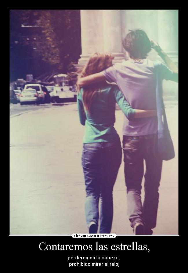 Contaremos las estrellas, - perderemos la cabeza,
prohibido mirar el reloj
