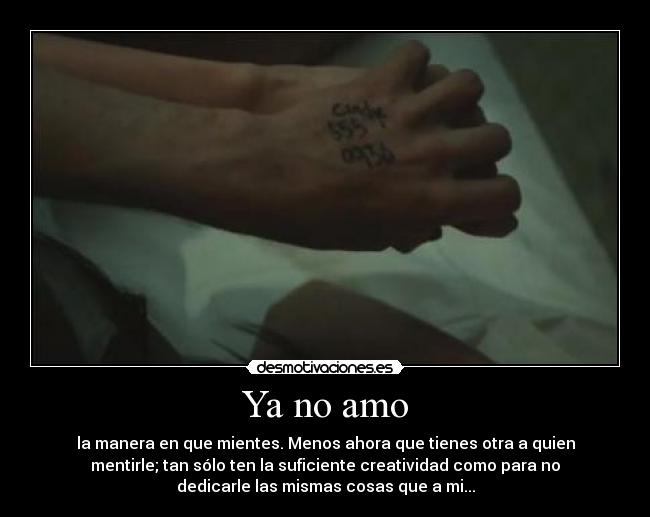 Ya no amo - la manera en que mientes. Menos ahora que tienes otra a quien
mentirle; tan sólo ten la suficiente creatividad como para no
dedicarle las mismas cosas que a mi...
