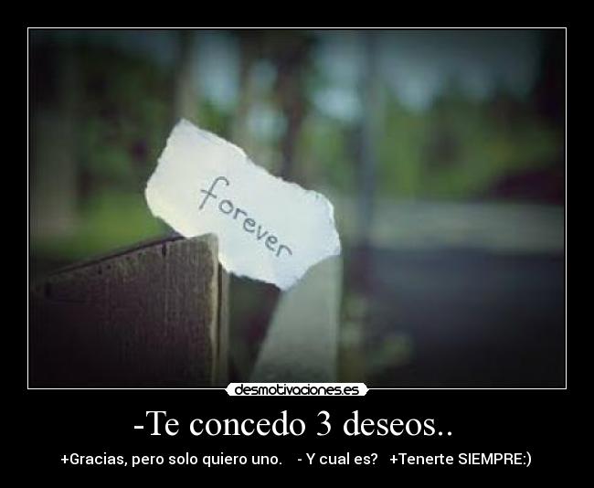 -Te concedo 3 deseos.. - +Gracias, pero solo quiero uno. - Y cual es? +Tenerte SIEMPRE:)